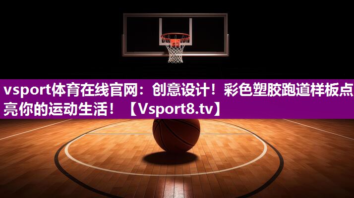 vsport体育在线官网：创意设计！彩色塑胶跑道样板点亮你的运动生活！