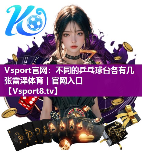 Vsport官网：不同的乒乓球台各有几张雷泽体育｜官网入口