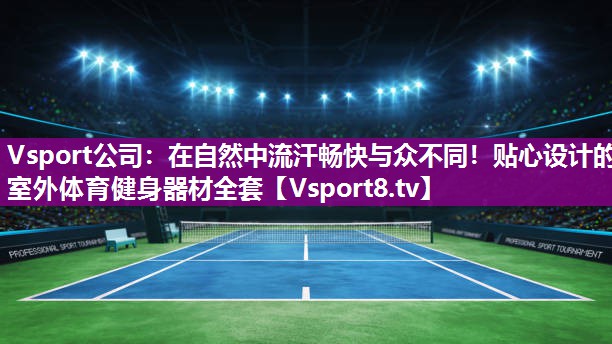 Vsport公司：在自然中流汗畅快与众不同！贴心设计的室外体育健身器材全套