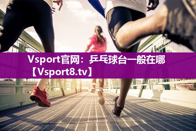 Vsport官网：乒乓球台一般在哪