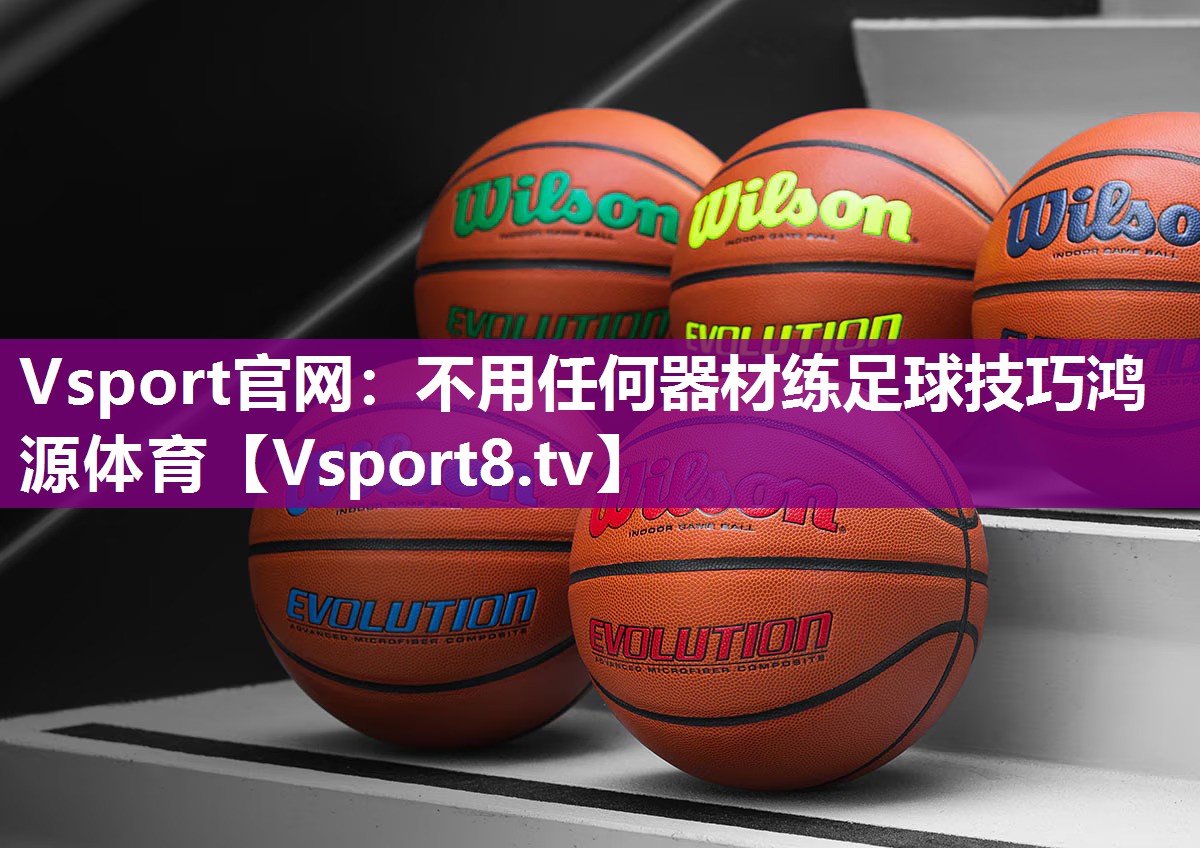 Vsport官网：不用任何器材练足球技巧鸿源体育