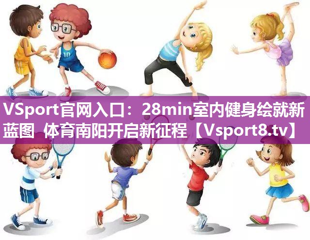 VSport官网入口：28min室内健身绘就新蓝图 体育南阳开启新征程