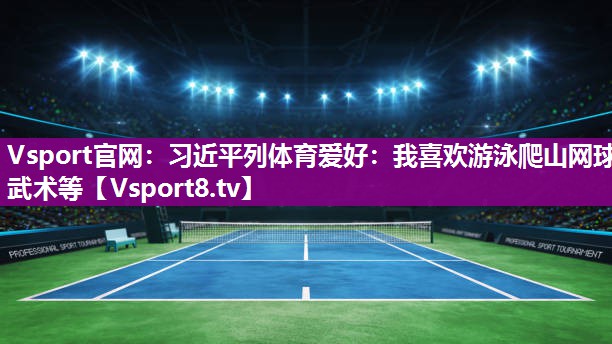 Vsport官网：习近平列体育爱好：我喜欢游泳爬山网球武术等