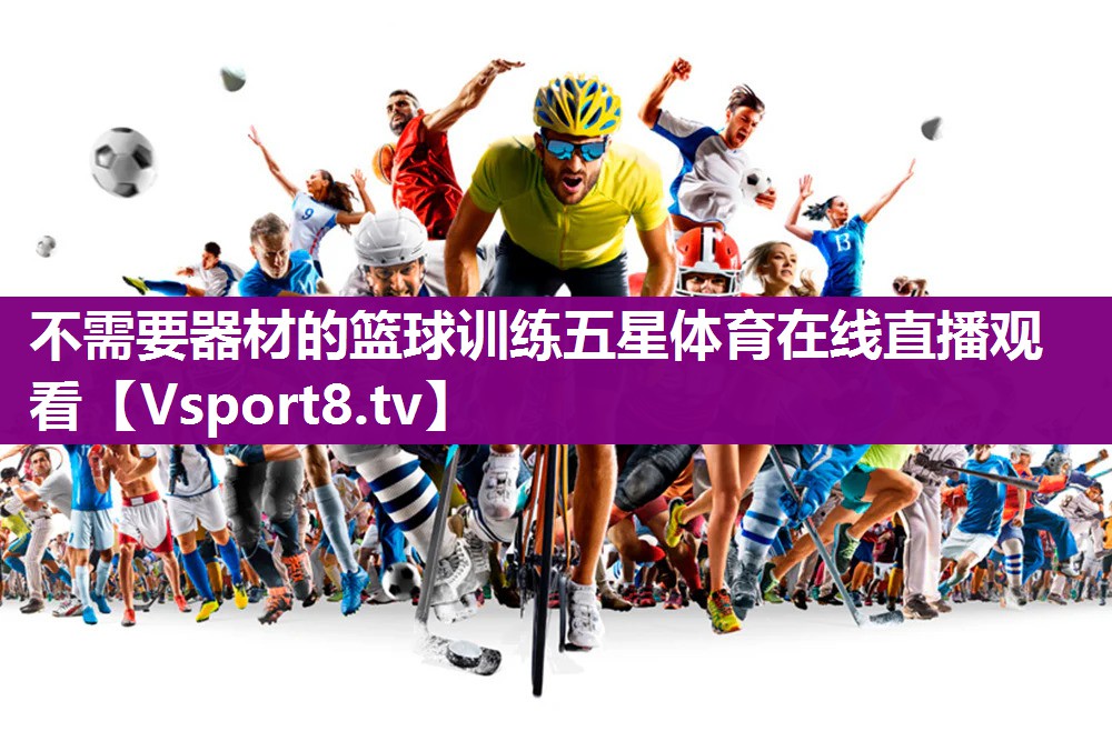 不需要器材的篮球训练五星体育在线直播观看