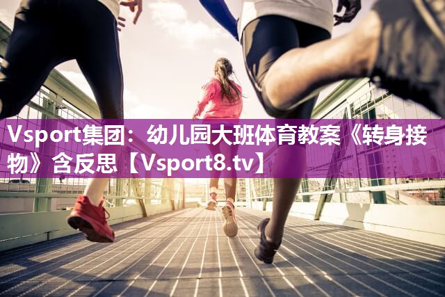 Vsport集团：幼儿园大班体育教案《转身接物》含反思