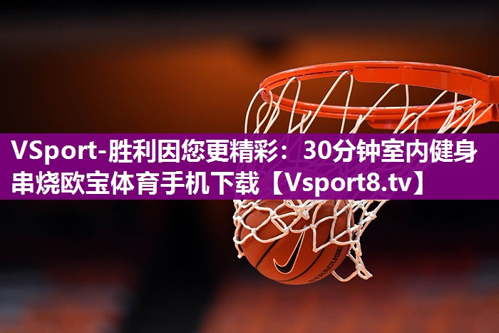 VSport-胜利因您更精彩：30分钟室内健身串烧欧宝体育手机下载