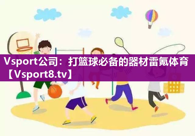 Vsport公司：打篮球必备的器材雷氪体育
