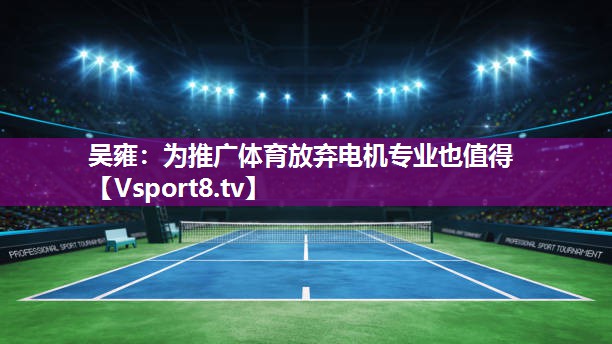 吴雍：为推广体育放弃电机专业也值得