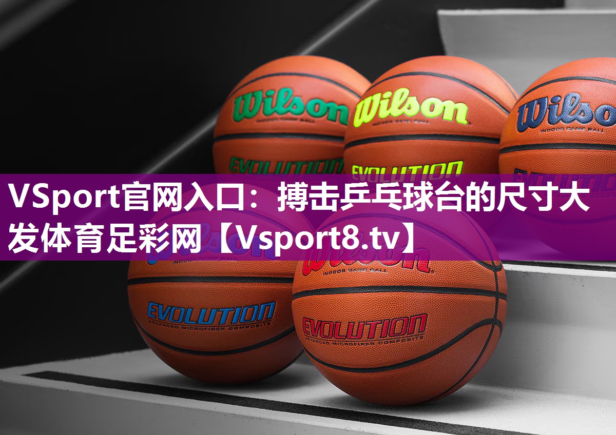 VSport官网入口：搏击乒乓球台的尺寸大发体育足彩网