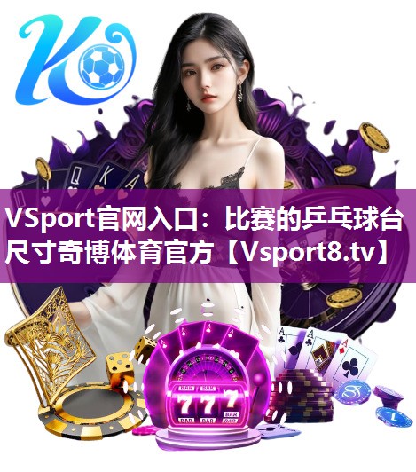 VSport官网入口：比赛的乒乓球台尺寸奇博体育官方