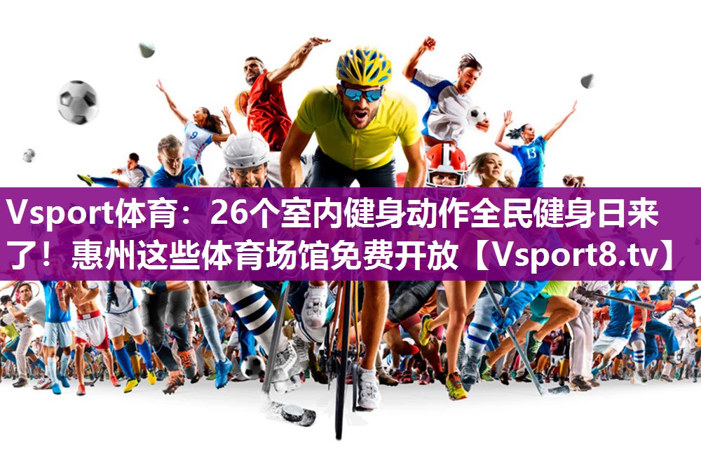 Vsport体育：26个室内健身动作全民健身日来了！惠州这些体育场馆免费开放