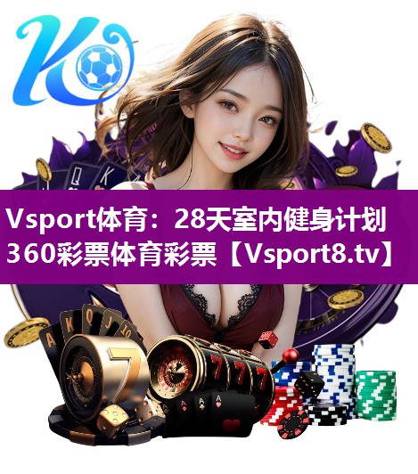 Vsport体育：28天室内健身计划360彩票体育彩票