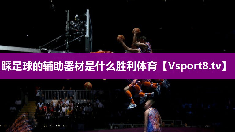 踩足球的辅助器材是什么胜利体育