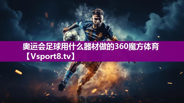 奥运会足球用什么器材做的360魔方体育