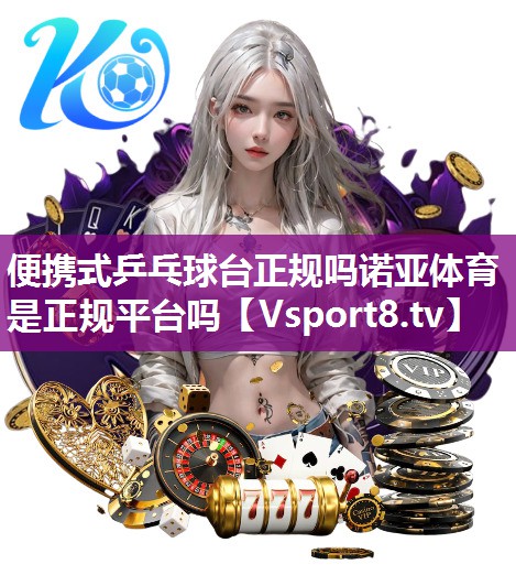 便携式乒乓球台正规吗诺亚体育是正规平台吗