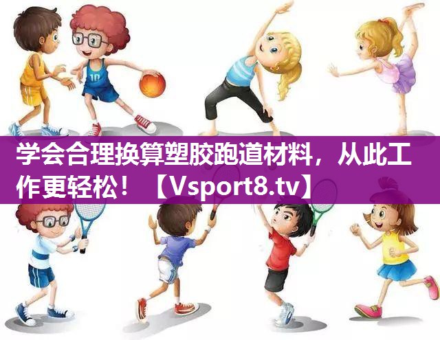 学会合理换算塑胶跑道材料，从此工作更轻松！