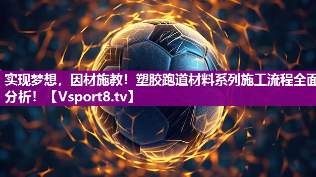 实现梦想，因材施教！塑胶跑道材料系列施工流程全面分析！